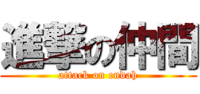 進撃の仲間 (attack on endah)