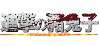 進撃の豬兔子 (attack on Pig rabbit)