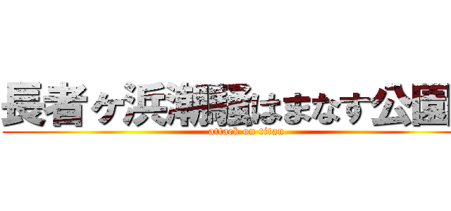 長者ヶ浜潮騒はまなす公園前 (attack on titan)