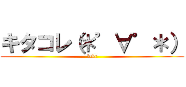 キタコレ（＊゜∀゜＊） (ktkr)