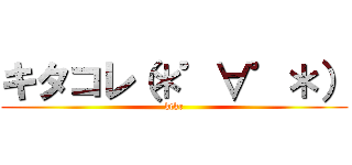 キタコレ（＊゜∀゜＊） (ktkr)