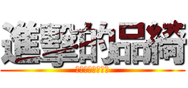 進擊的品綺 (準備獻出你的肝吧)