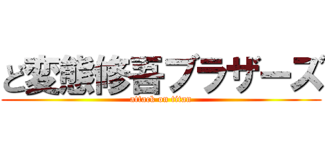 ど変態修吾ブラザーズ (attack on titan)