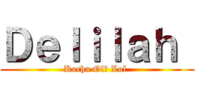 Ｄｅｌｉｌａｈ  (Kocha Olę Lol )