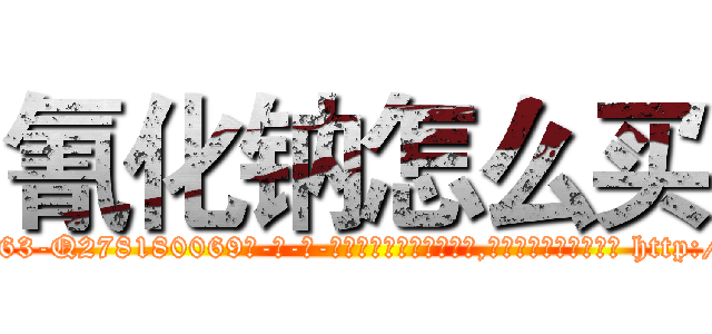 氰化钠怎么买 (氰化钠怎么买【电-186x2687x6963-Q278180069元-吉-药-业】我们做的是长期生意,靠的是老客户长期支持 http://sngk.net/LoNJVa
)