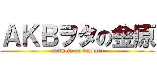 ＡＫＢヲタの金原 (akbwota no kinbara)