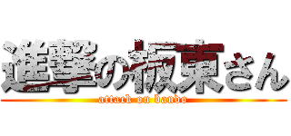 進撃の板東さん (attack on bando)
