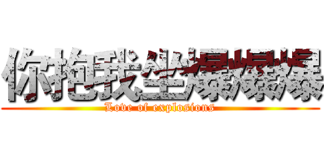 你抱我坐爆爆爆 (Love of explosions)