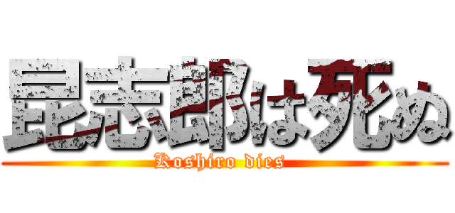 昆志郎は死ぬ (Koshiro dies )