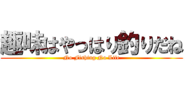 趣味はやっはり釣りだね (No Fishing No Life)