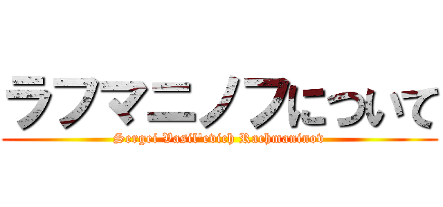 ラフマニノフについて (Sergei Vasil'evich Rachmaninov)