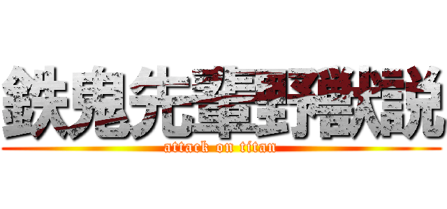 鉄鬼先輩野獣説 (attack on titan)