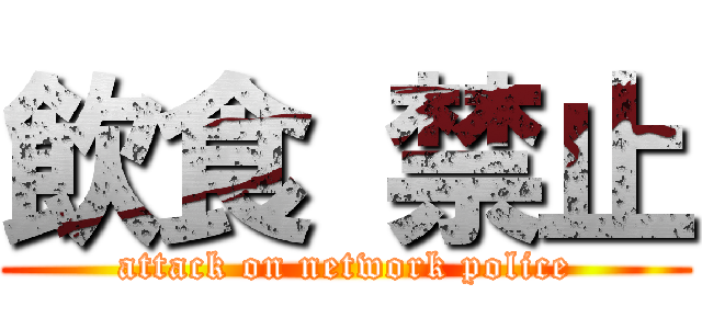 飲食 禁止 (attack on network police)