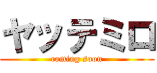 ヤッテミロ (coming soon)