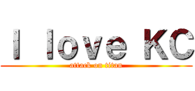 Ｉ ｌｏｖｅ ＫＣ (attack on titan)