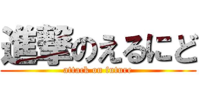進撃のえるにど (attack on future)