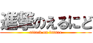 進撃のえるにど (attack on future)
