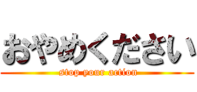 おやめください ( stop your action)