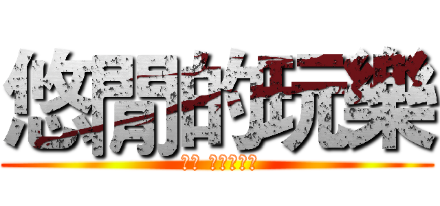 悠閒的玩樂 ( 內含 進擊の店長)