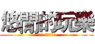 悠閒的玩樂 ( 內含 進擊の店長)