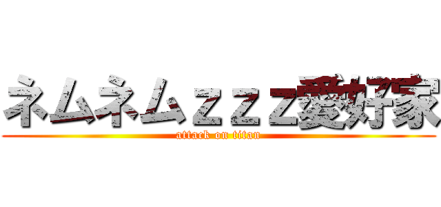 ネムネムｚｚｚ愛好家 (attack on titan)