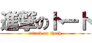 進撃のトート (attack on thoth)