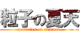 粒子の夏天 (particles on summer)