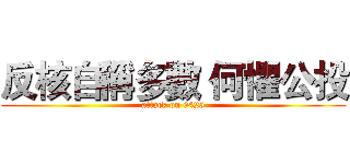 反核自稱多數 何懼公投 (attack on 0425)
