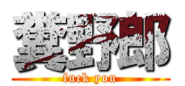 糞野郎 (fuck you)