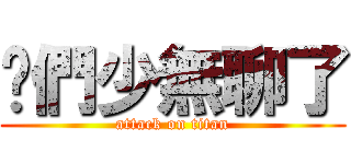 你們少無聊了 (attack on titan)