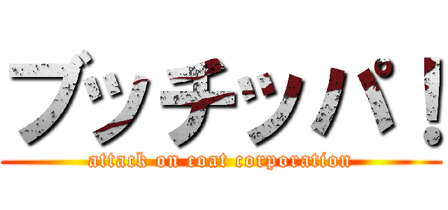 ブッチッパ！ (attack on coat corporation)