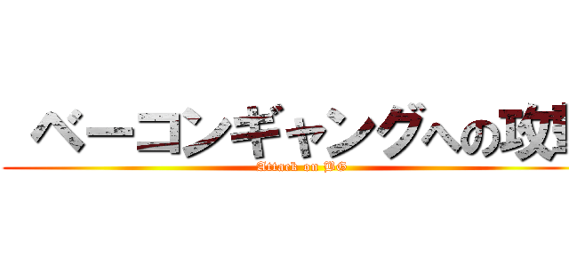  ベーコンギャングへの攻撃 (Attack on BG)