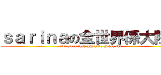 ｓａｒｉｎａの全世界係大陸人 (everyone fuck ass hole is big six )