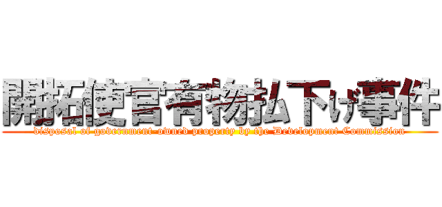 開拓使官有物払下げ事件 (disposal of government-owned property by the Development Commission)