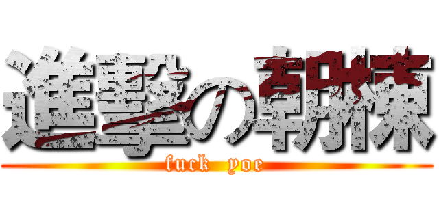 進擊の朝棟 (fuck  yoe)
