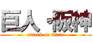 巨人・阪神 (attack on titan)