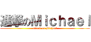 進撃のＭｉｃｈａｅｌ (attack on Michael)