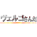 ヴェルゴさんだ (ヴェルゴさんだ)