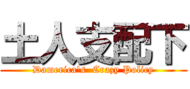 土人支配下 (Damerica's  Crazy Policy)