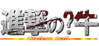 進撃の蜗牛 (attack on snail)