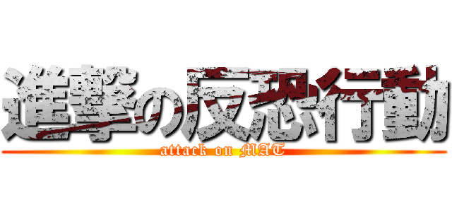 進撃の反恐行動 (attack on MAT)