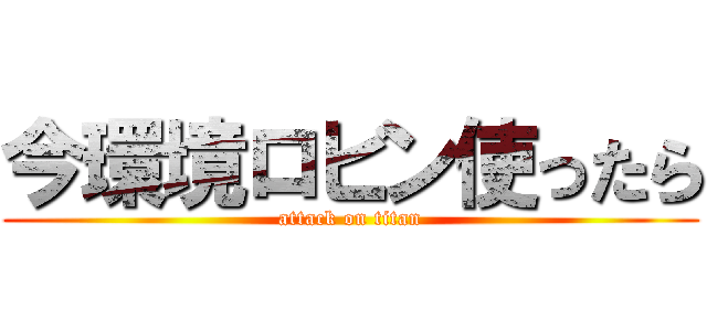 今環境ロビン使ったら (attack on titan)