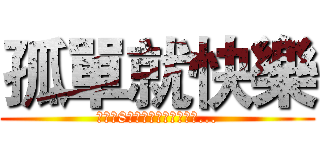 孤單就快樂 (残りの8ヶ月は非常に遅い時間...)