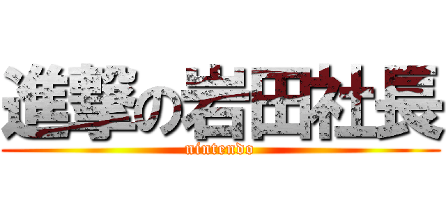 進撃の岩田社長 (nintendo)