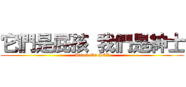 它們是屁孩 我們是紳士 (Attack On SEX)