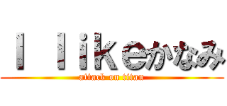 Ｉ ｌｉｋｅかなみ (attack on titan)