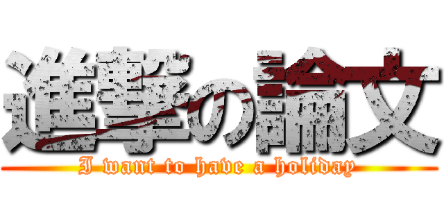 進撃の論文 (I want to have a holiday)