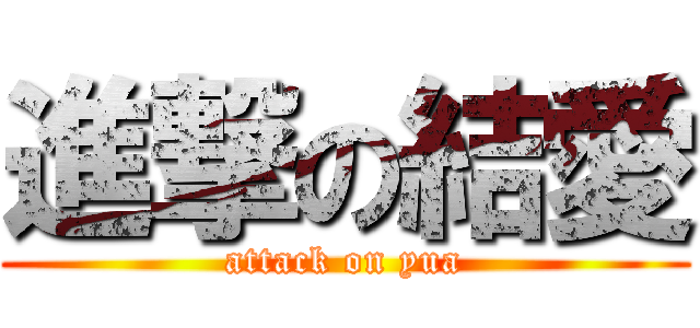 進撃の結愛 (attack on yua)