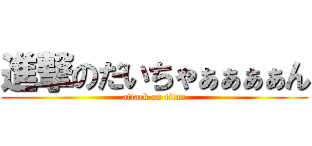 進撃のだいちゃぁぁぁぁん (attack on titan)