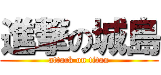進撃の城島 (attack on titan)